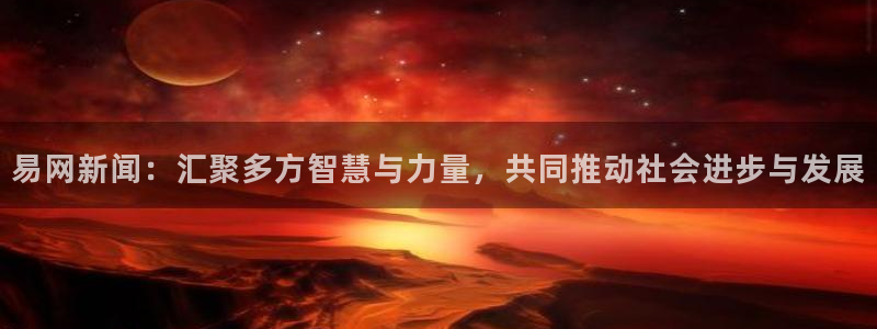 胜天国际免费下载app：易网新闻：汇聚多方智慧与力量，共同推动社会进步与发展