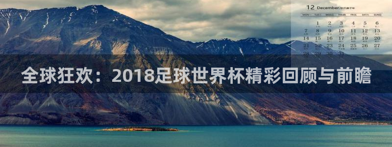 胜天国际免费下载app：全球狂欢：2018足球世界杯精彩回顾与前瞻
