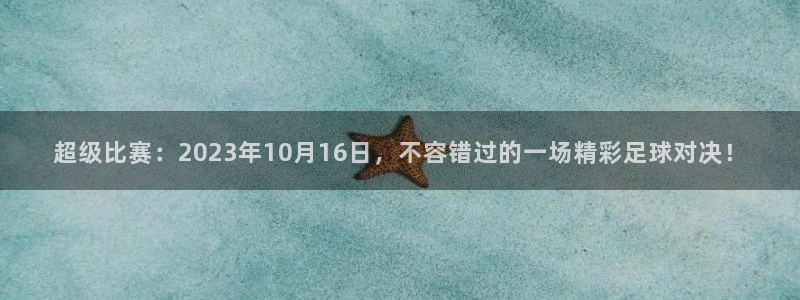 胜天国际手机app下载：超级比赛：2023年10月16日，不容错过的一场精彩足球对决！