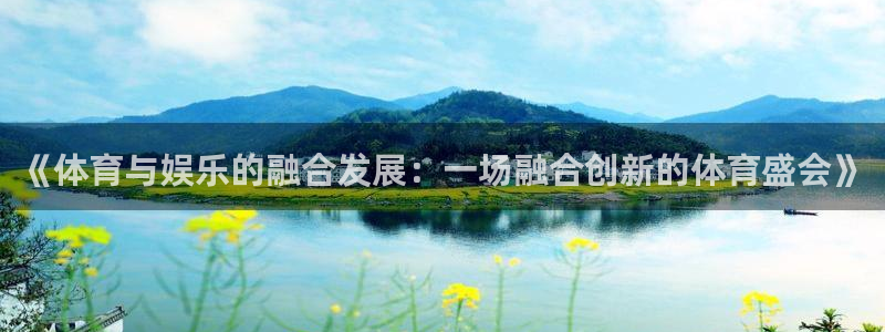胜天国际pg.com登录入口：《体育与娱乐的融合发展：一场融合创新的体育盛会》