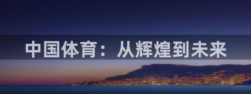 胜天国际官网入口：中国体育：从辉煌到未来