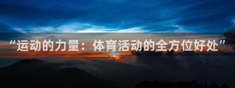 胜天国际app下载安装：“运动的力量：体育活动的全方位好处”