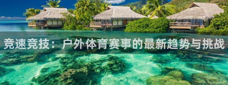 胜天国际app下载安装：竞速竞技：户外体育赛事的最新趋势与挑战