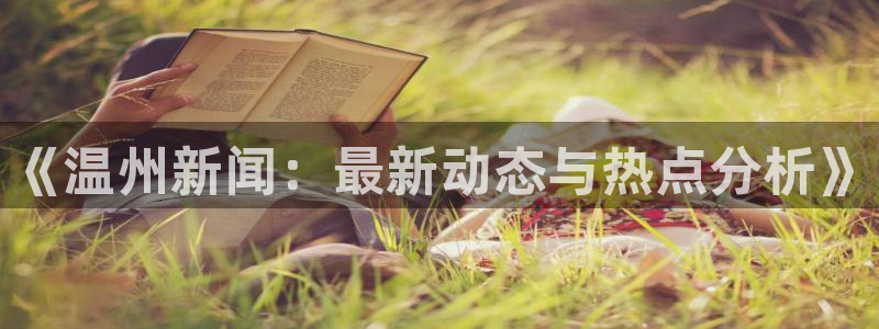 胜天国际app下载链接安装：《温州新闻：最新动态与热点分析》