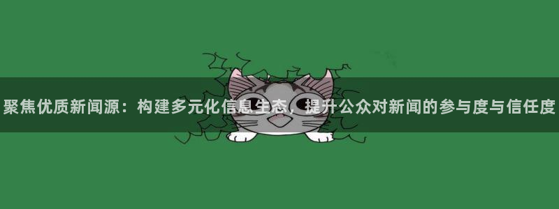 胜天国际app官网入口：聚焦优质新闻源：构建多元化信息生态，提升公众对新闻的参与度与信任度