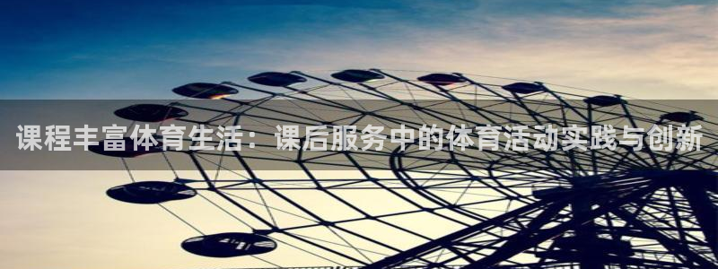 胜天国际app链接下载：课程丰富体育生活：课后服务中的体育活动实践与创新