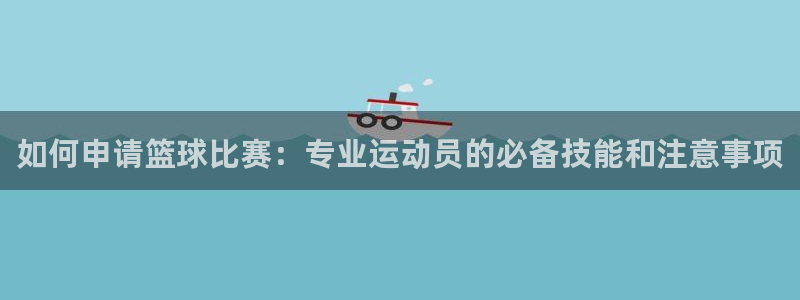 胜天国际：如何申请篮球比赛：专业运动员的必备技能和注意事项
