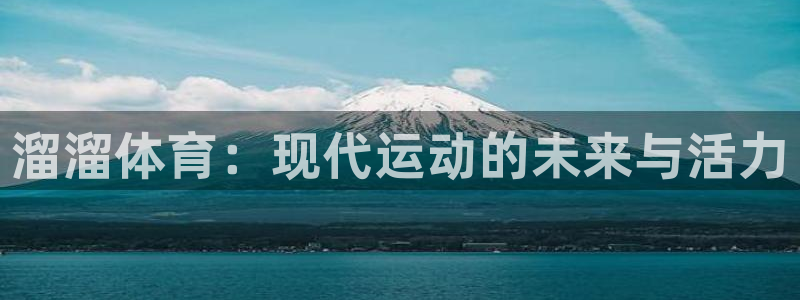 胜天国际app链接下载：溜溜体育：现代运动的未来与活力
