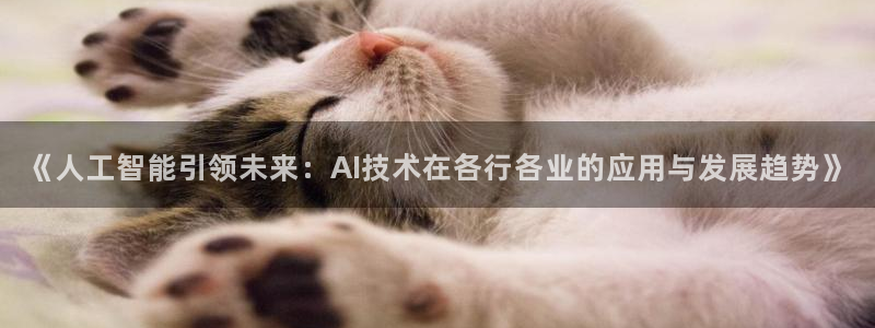 胜天国际app下载安装2023最新版本：《人工智能引领未来：AI技术在各行各业的应用与发展趋势》