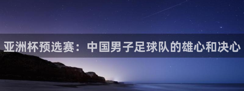 香港胜天集团：亚洲杯预选赛：中国男子足球队的雄心和决心