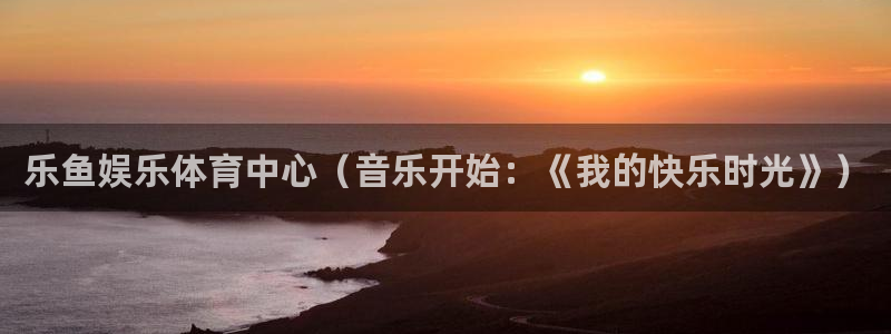 胜天集团是做什么的：乐鱼娱乐体育中心（音乐开始：《我的快乐时光》）